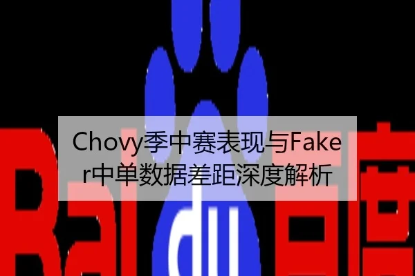 Chovy季中赛表现与Faker中单数据差距深度解析